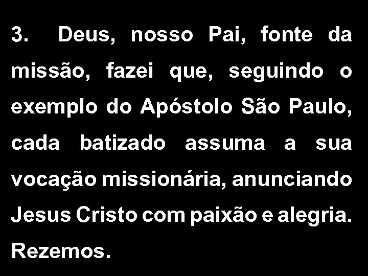 3. Deus, nosso Pai, fonte da missão, fazei que, seguindo o exemplo do Apóstolo