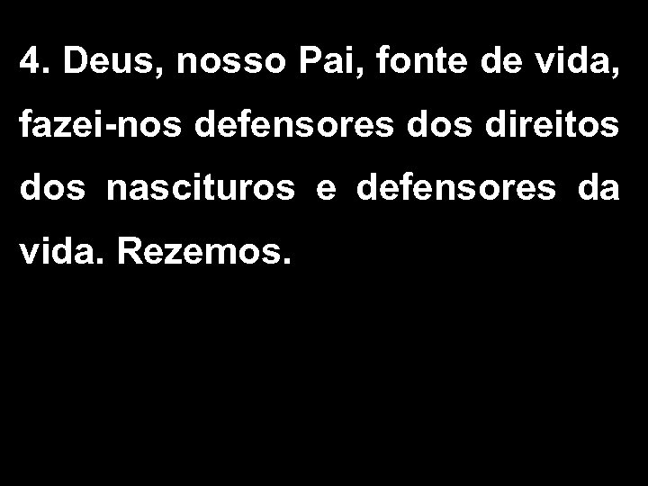 4. Deus, nosso Pai, fonte de vida, fazei-nos defensores dos direitos dos nascituros e