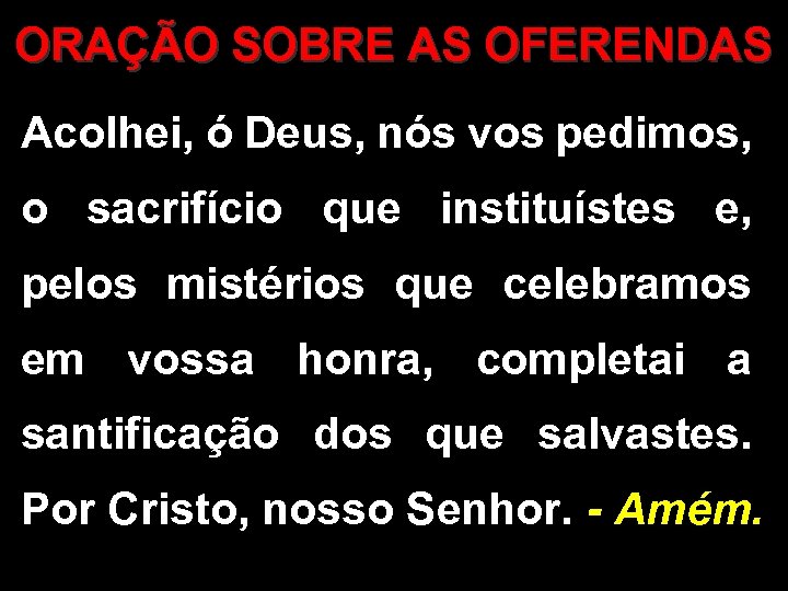 ORAÇÃO SOBRE AS OFERENDAS Acolhei, ó Deus, nós vos pedimos, o sacrifício que instituístes