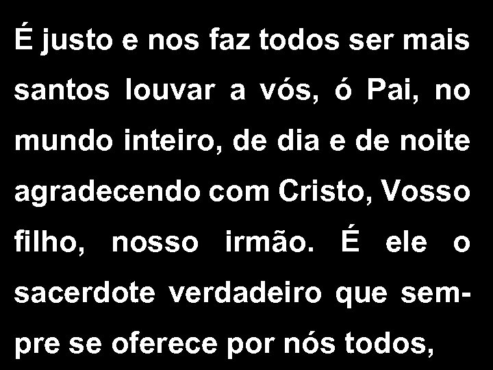 É justo e nos faz todos ser mais santos louvar a vós, ó Pai,