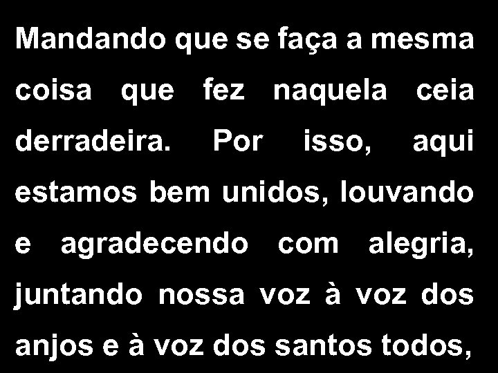 Mandando que se faça a mesma coisa que fez naquela ceia derradeira. Por isso,