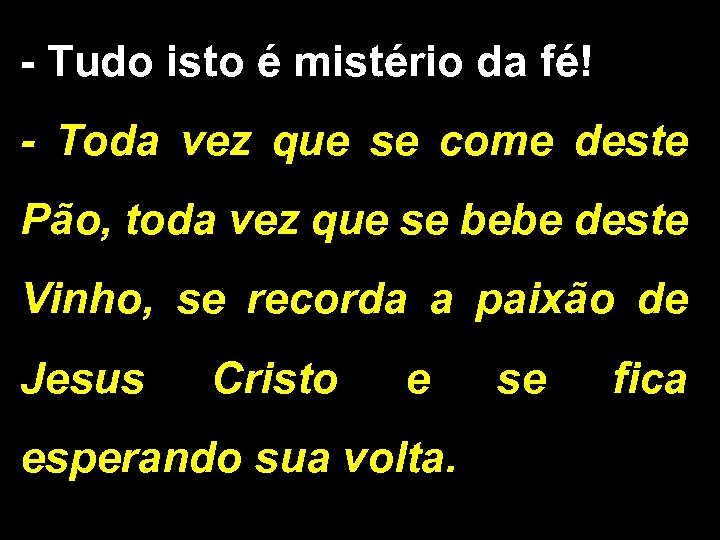 - Tudo isto é mistério da fé! - Toda vez que se come deste