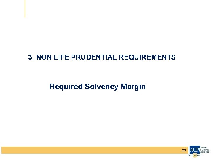 3. NON LIFE PRUDENTIAL REQUIREMENTS Required Solvency Margin 23 