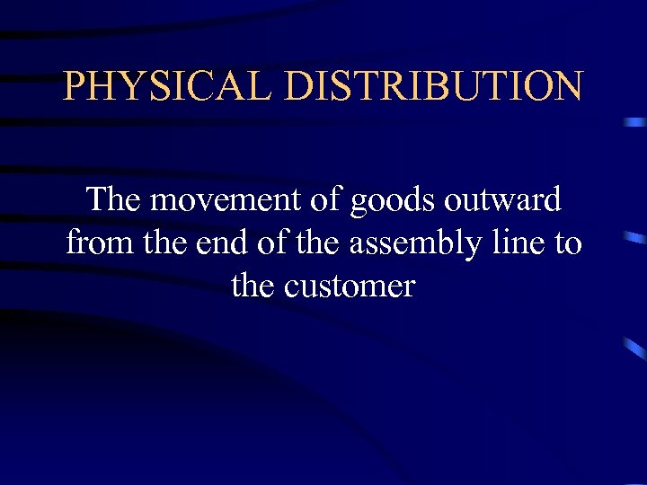 PHYSICAL DISTRIBUTION The movement of goods outward from the end of the assembly line