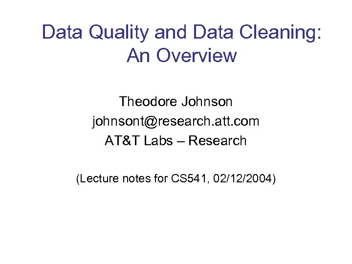 Data Quality and Data Cleaning: An Overview Theodore Johnson johnsont@research. att. com AT&T Labs
