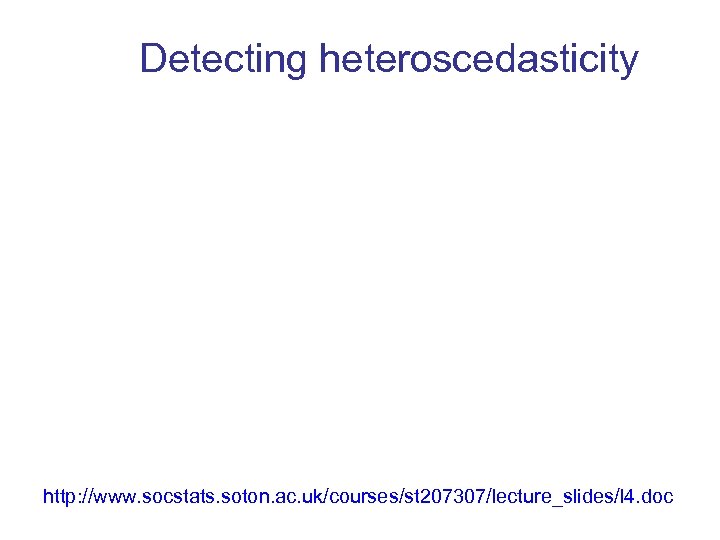 Detecting heteroscedasticity http: //www. socstats. soton. ac. uk/courses/st 207307/lecture_slides/l 4. doc 