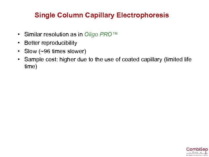 Single Column Capillary Electrophoresis • • Similar resolution as in Oligo PRO™ Better reproducibility