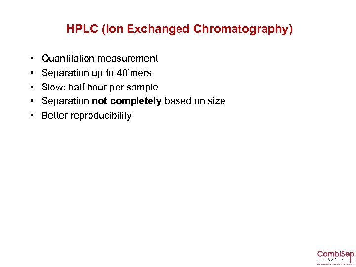 HPLC (Ion Exchanged Chromatography) • • • Quantitation measurement Separation up to 40’mers Slow: