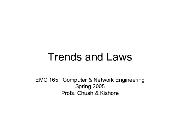 Trends and Laws EMC 165: Computer & Network Engineering Spring 2005 Profs. Chuah &