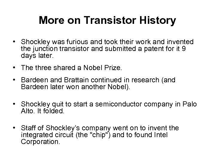 More on Transistor History • Shockley was furious and took their work and invented