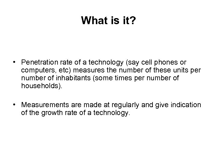 What is it? • Penetration rate of a technology (say cell phones or computers,