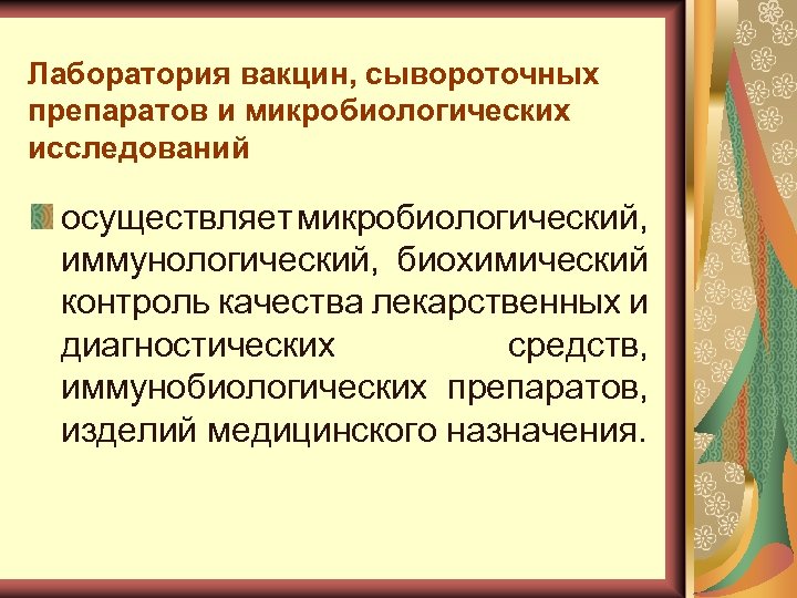 Лаборатория вакцин, сывороточных препаратов и микробиологических исследований осуществляет микробиологический, иммунологический, биохимический контроль качества лекарственных