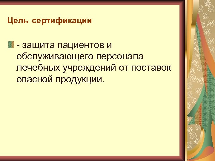 Цель сертификации защита пациентов и обслуживающего персонала лечебных учреждений от поставок опасной продукции. 