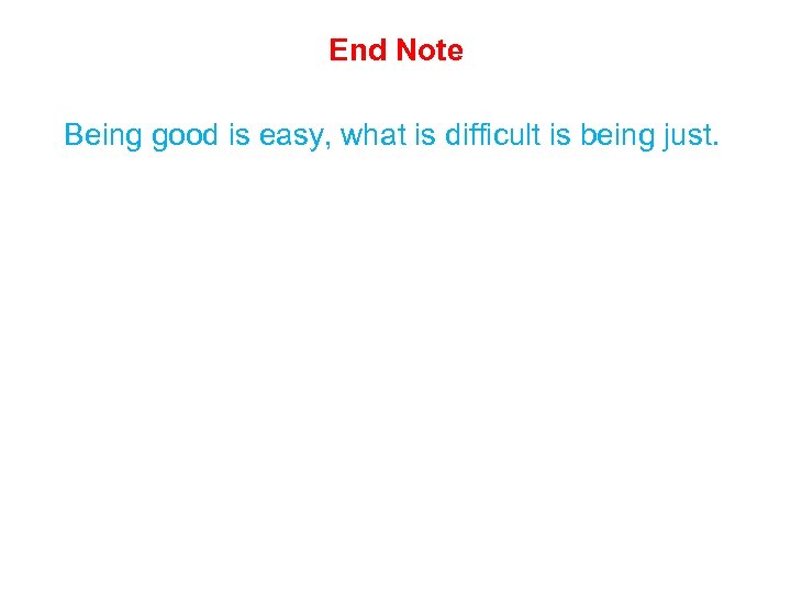 End Note Being good is easy, what is difficult is being just. 
