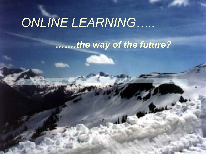 ONLINE LEARNING…. . ……. the way of the future? 