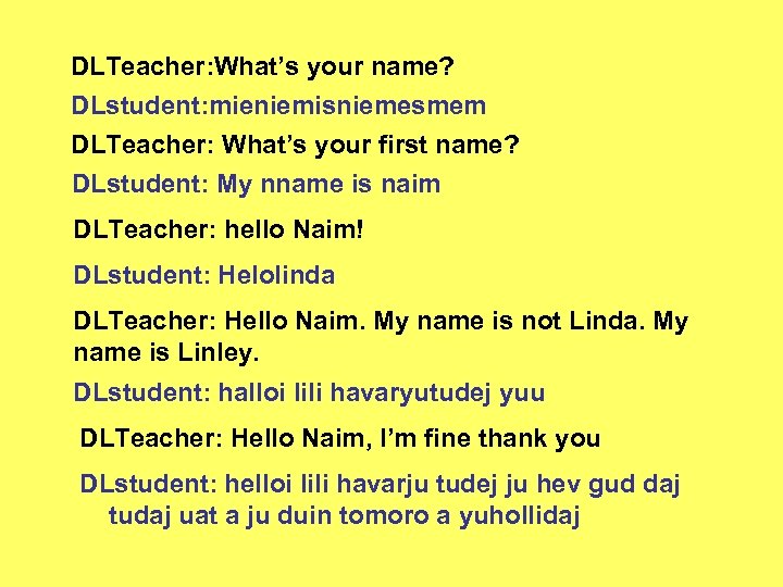 DLTeacher: What’s your name? DLstudent: mieniemisniemesmem DLTeacher: What’s your first name? DLstudent: My nname