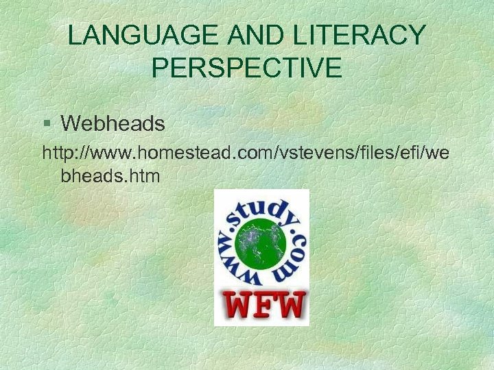 LANGUAGE AND LITERACY PERSPECTIVE § Webheads http: //www. homestead. com/vstevens/files/efi/we bheads. htm 