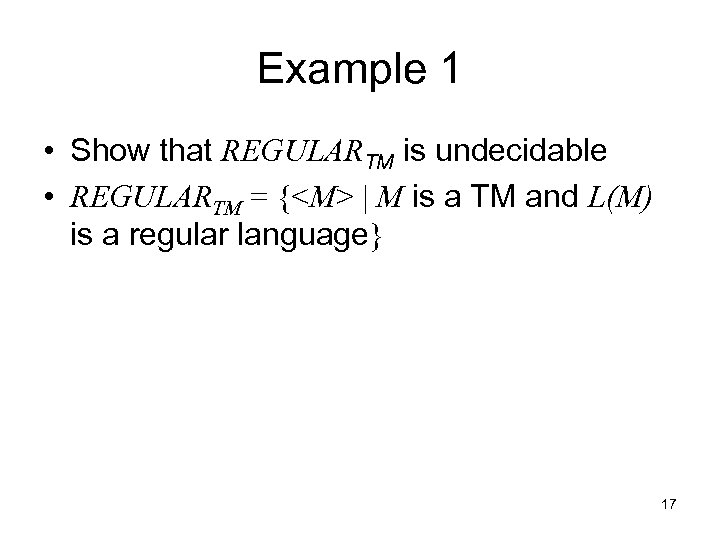 Example 1 • Show that REGULARTM is undecidable • REGULARTM = {<M> | M