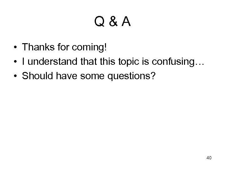 Q&A • Thanks for coming! • I understand that this topic is confusing… •