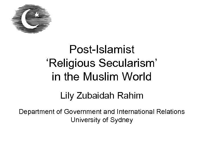 Post-Islamist ‘Religious Secularism’ in the Muslim World Lily Zubaidah Rahim Department of Government and