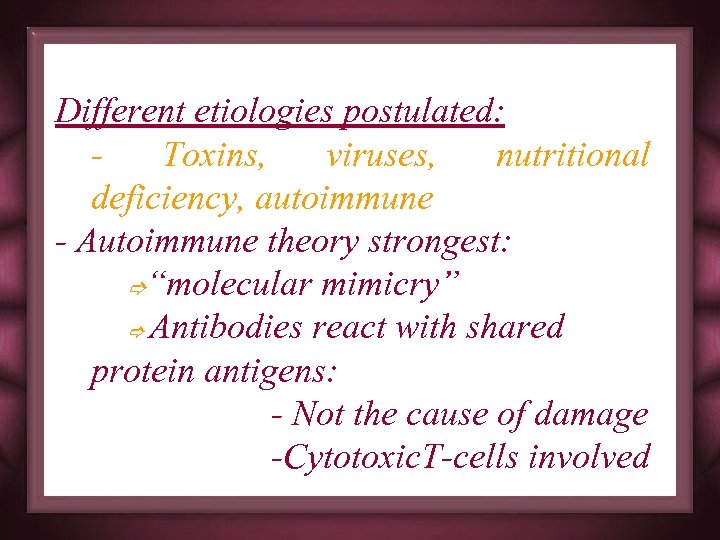 Different etiologies postulated: Toxins, viruses, nutritional deficiency, autoimmune - Autoimmune theory strongest: “molecular mimicry”