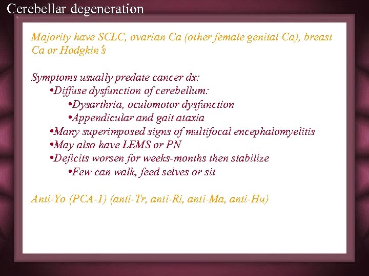 Cerebellar degeneration Majority have SCLC, ovarian Ca (other female genital Ca), breast Ca or