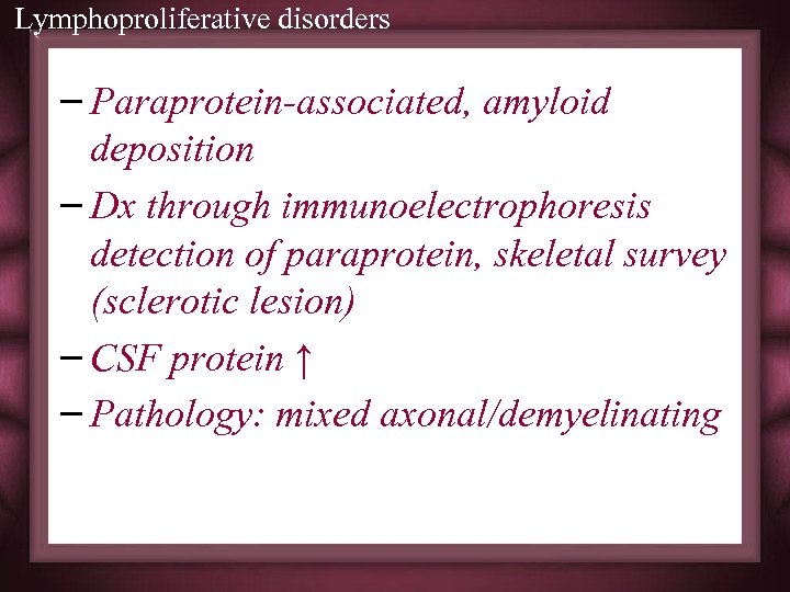 Lymphoproliferative disorders – Paraprotein-associated, amyloid deposition – Dx through immunoelectrophoresis detection of paraprotein, skeletal