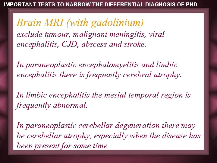 IMPORTANT TESTS TO NARROW THE DIFFERENTIAL DIAGNOSIS OF PND Brain MRI (with gadolinium) exclude