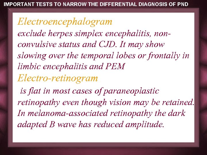 IMPORTANT TESTS TO NARROW THE DIFFERENTIAL DIAGNOSIS OF PND Electroencephalogram exclude herpes simplex encephalitis,