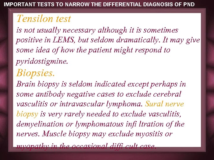 IMPORTANT TESTS TO NARROW THE DIFFERENTIAL DIAGNOSIS OF PND Tensilon test is not usually