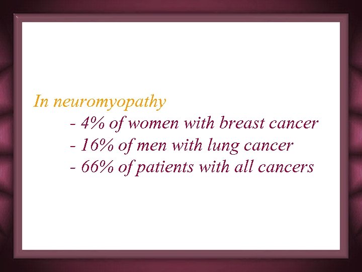 In neuromyopathy - 4% of women with breast cancer - 16% of men with