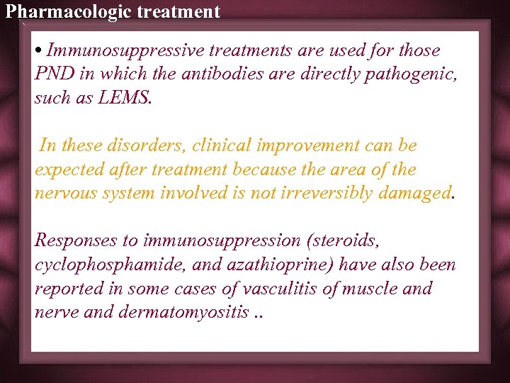 Pharmacologic treatment • Immunosuppressive treatments are used for those PND in which the antibodies