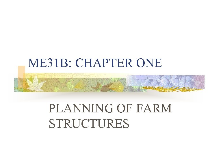 ME 31 B: CHAPTER ONE PLANNING OF FARM STRUCTURES 