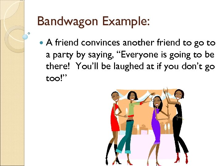 Bandwagon Example: A friend convinces another friend to go to a party by saying,