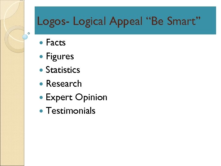 Logos- Logical Appeal “Be Smart” Facts Figures Statistics Research Expert Opinion Testimonials 