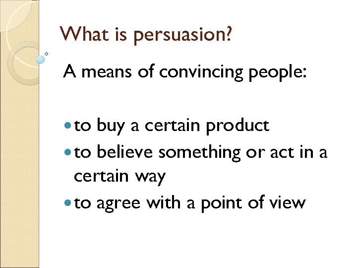 What is persuasion? A means of convincing people: to buy a certain product to