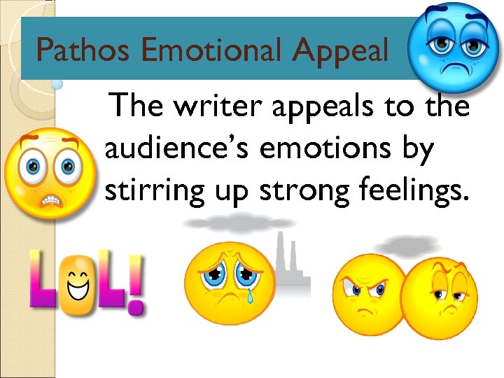 Pathos Emotional Appeal The writer appeals to the audience’s emotions by stirring up strong