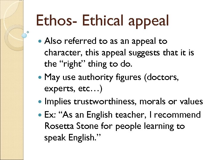 Ethos- Ethical appeal Also referred to as an appeal to character, this appeal suggests