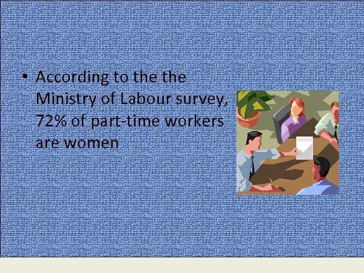  • According to the Ministry of Labour survey, 72% of part-time workers are
