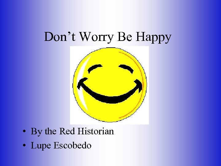 Don’t Worry Be Happy • By the Red Historian • Lupe Escobedo 