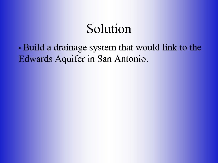 Solution • Build a drainage system that would link to the Edwards Aquifer in