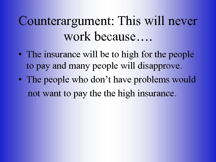 Counterargument: This will never work because…. • The insurance will be to high for