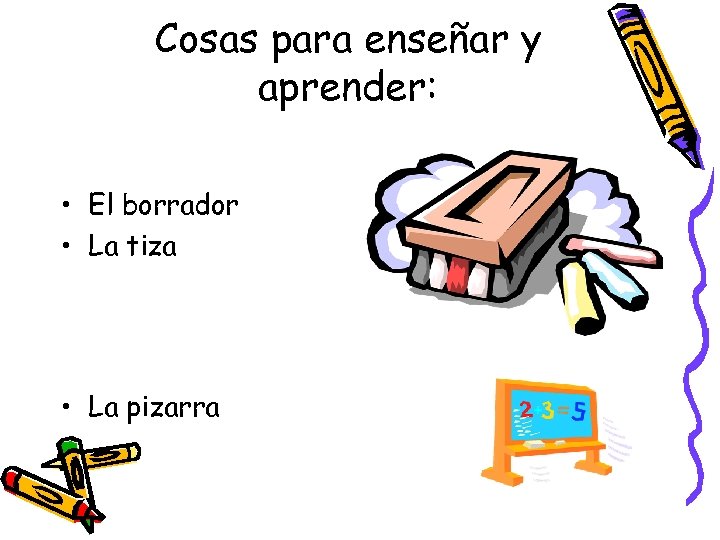 Cosas para enseñar y aprender: • El borrador • La tiza • La pizarra