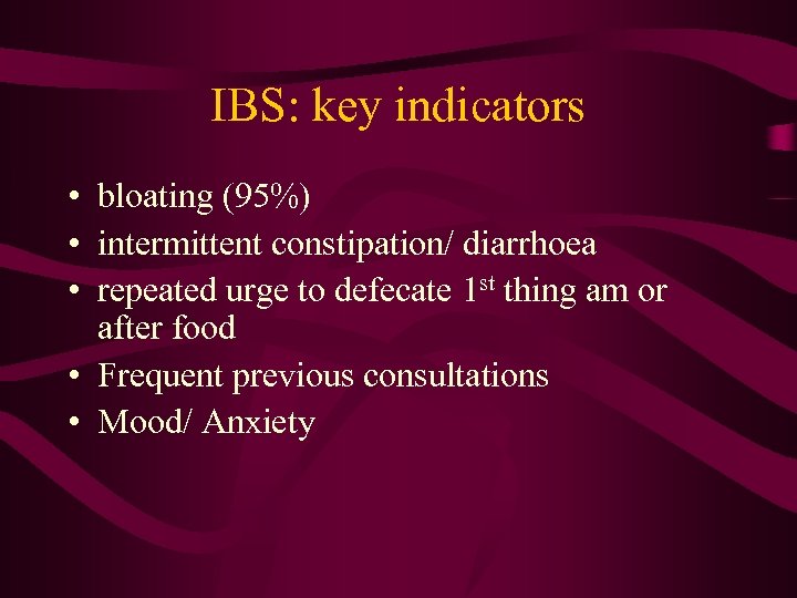 IBS: key indicators • bloating (95%) • intermittent constipation/ diarrhoea • repeated urge to