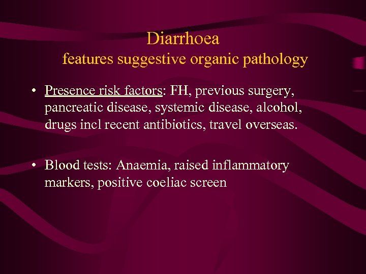 Diarrhoea features suggestive organic pathology • Presence risk factors: FH, previous surgery, pancreatic disease,