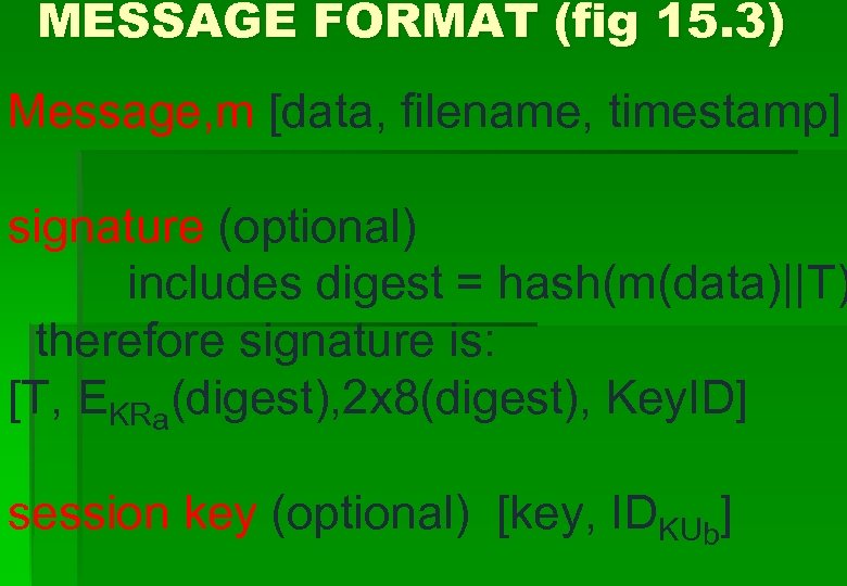 MESSAGE FORMAT (fig 15. 3) Message, m [data, filename, timestamp] signature (optional) includes digest