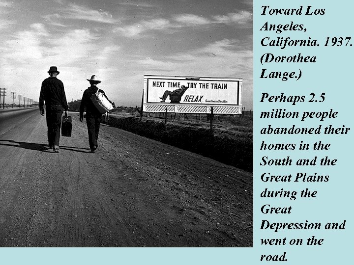 Toward Los Angeles, California. 1937. (Dorothea Lange. ) Perhaps 2. 5 million people abandoned