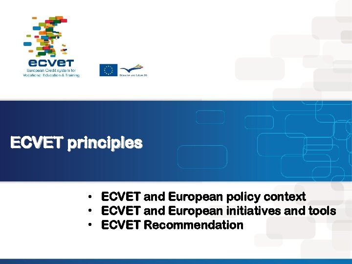 ECVET principles • • • ECVET and European policy context ECVET and European initiatives