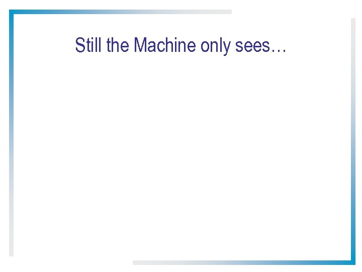 Still the Machine only sees… 