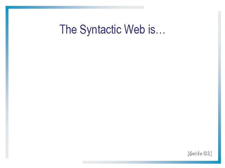 The Syntactic Web is… [Goble 03] 